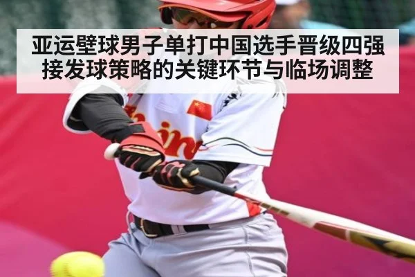 亚运壁球男子单打中国选手晋级四强接发球策略的关键环节与临场调整